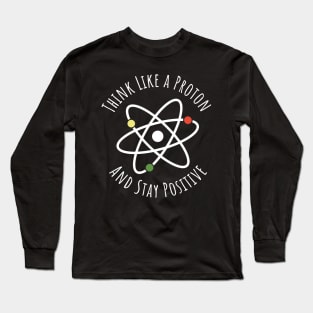 Think like a proton and stay positive funny t-shirt Long Sleeve T-Shirt